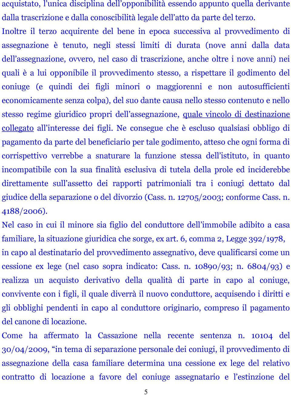 trascrizione, anche oltre i nove anni) nei quali è a lui opponibile il provvedimento stesso, a rispettare il godimento del coniuge (e quindi dei figli minori o maggiorenni e non autosufficienti