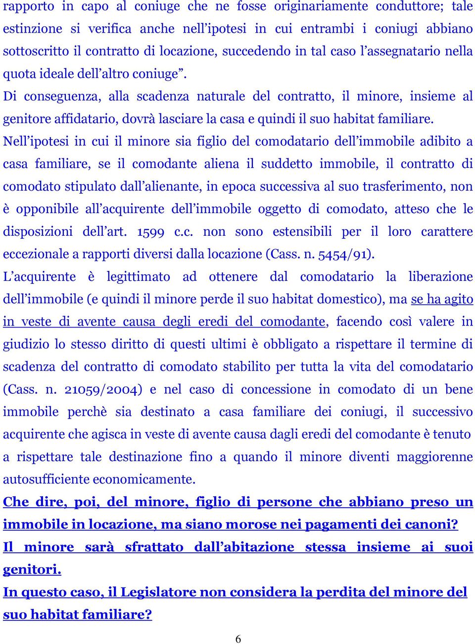 Di conseguenza, alla scadenza naturale del contratto, il minore, insieme al genitore affidatario, dovrà lasciare la casa e quindi il suo habitat familiare.