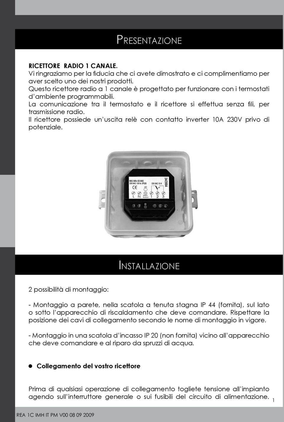 La comunicazione tra il termostato e il ricettore si effettua senza fili, per trasmissione radio. Il ricettore possiede un uscita relè con contatto inverter 10A 230V privo di potenziale.