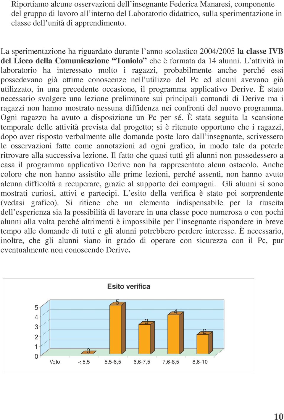 L attività in laboratorio ha interessato molto i ragazzi, probabilmente anche perché essi possedevano già ottime conoscenze nell utilizzo del Pc ed alcuni avevano già utilizzato, in una precedente