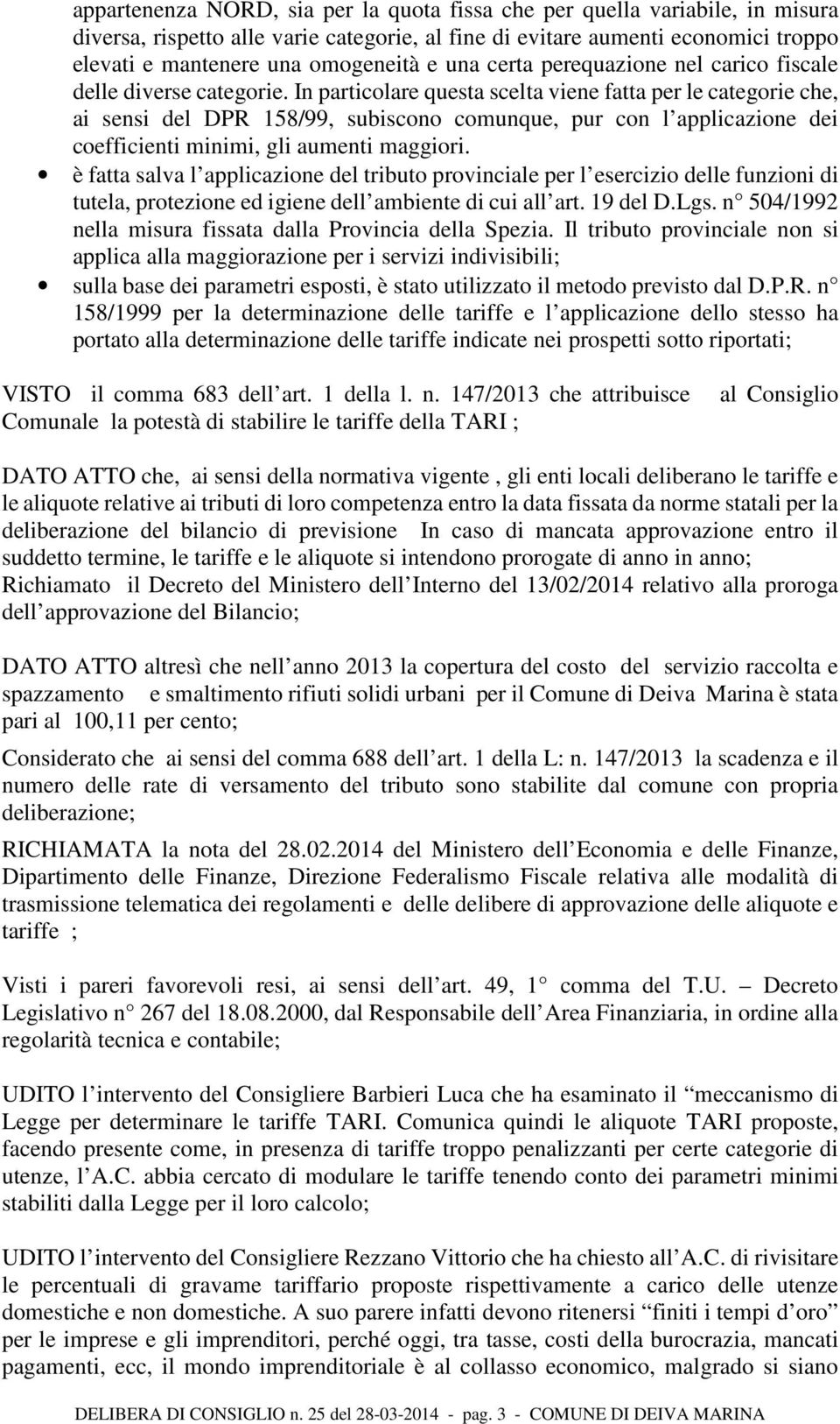 In particolare questa scelta viene fatta per le categorie che, ai sensi del DPR 158/99, subiscono comunque, pur con l applicazione dei coefficienti minimi, gli aumenti maggiori.