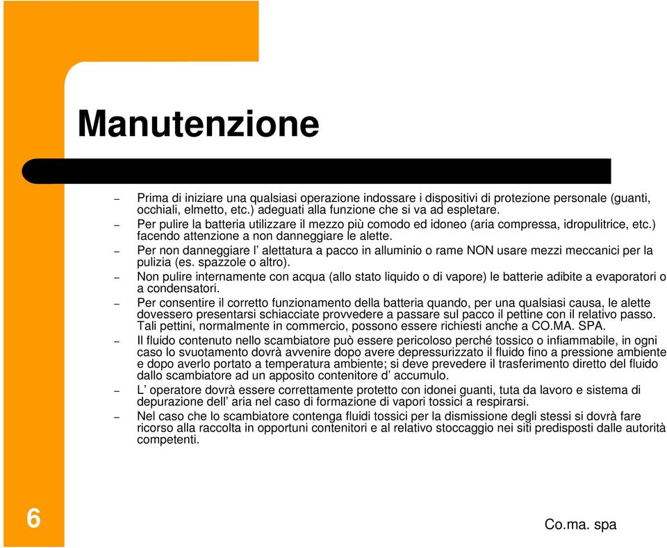 Per non danneggiare l alettatura a pacco in alluminio o rame NON usare mezzi meccanici per la pulizia (es. spazzole o altro).