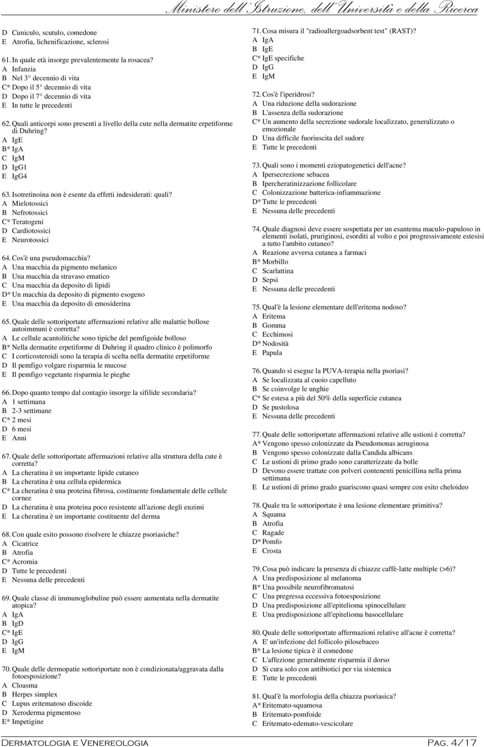 Quali anticorpi sono presenti a livello della cute nella dermatite erpetiforme di Duhring? A IgE B* IgA C IgM D IgG1 E IgG4 63.Isotretinoina non è esente da effetti indesiderati: quali?