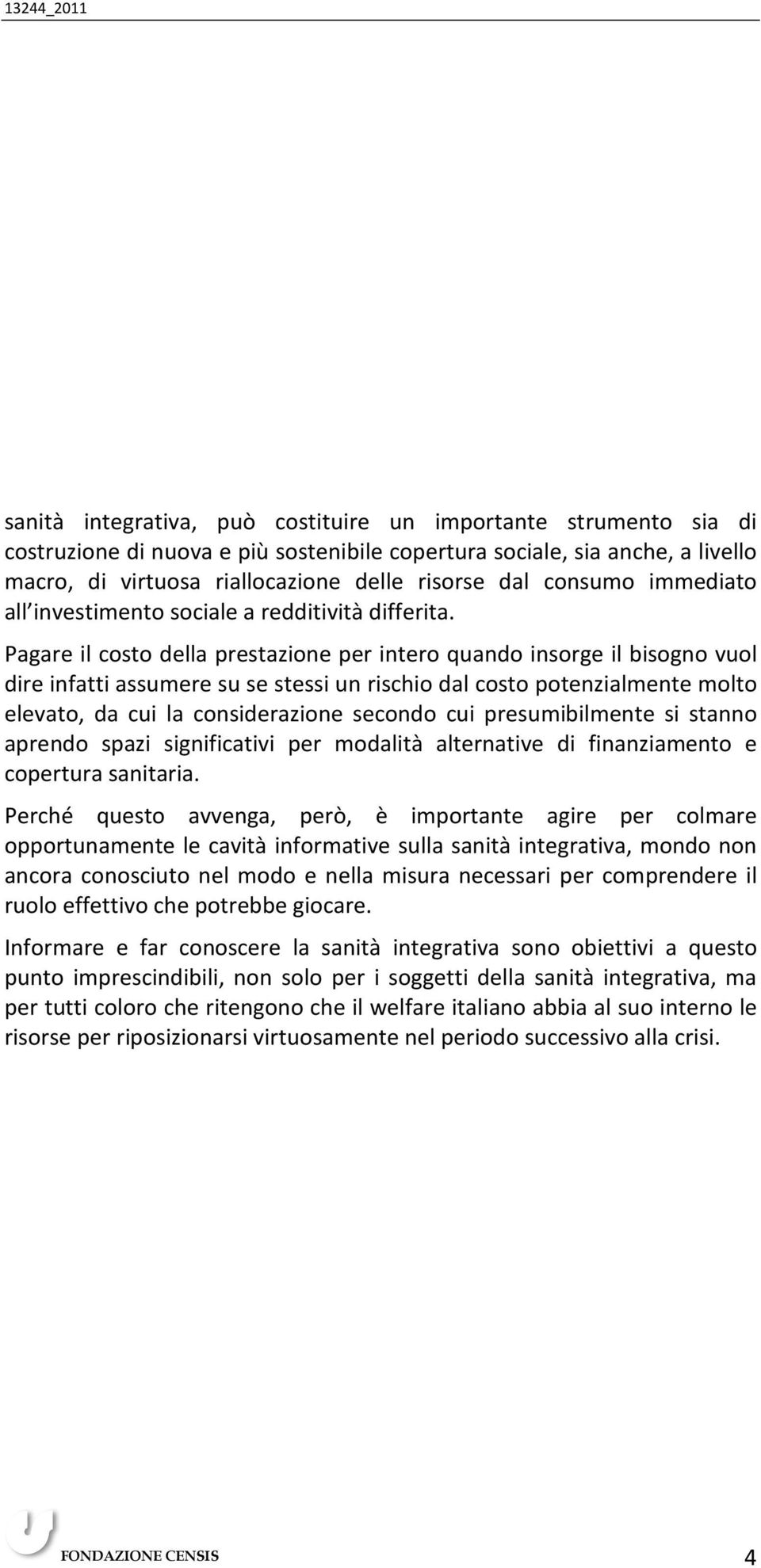 Pagare il costo della prestazione per intero quando insorge il bisogno vuol dire infatti assumere su se stessi un rischio dal costo potenzialmente molto elevato, da cui la considerazione secondo cui