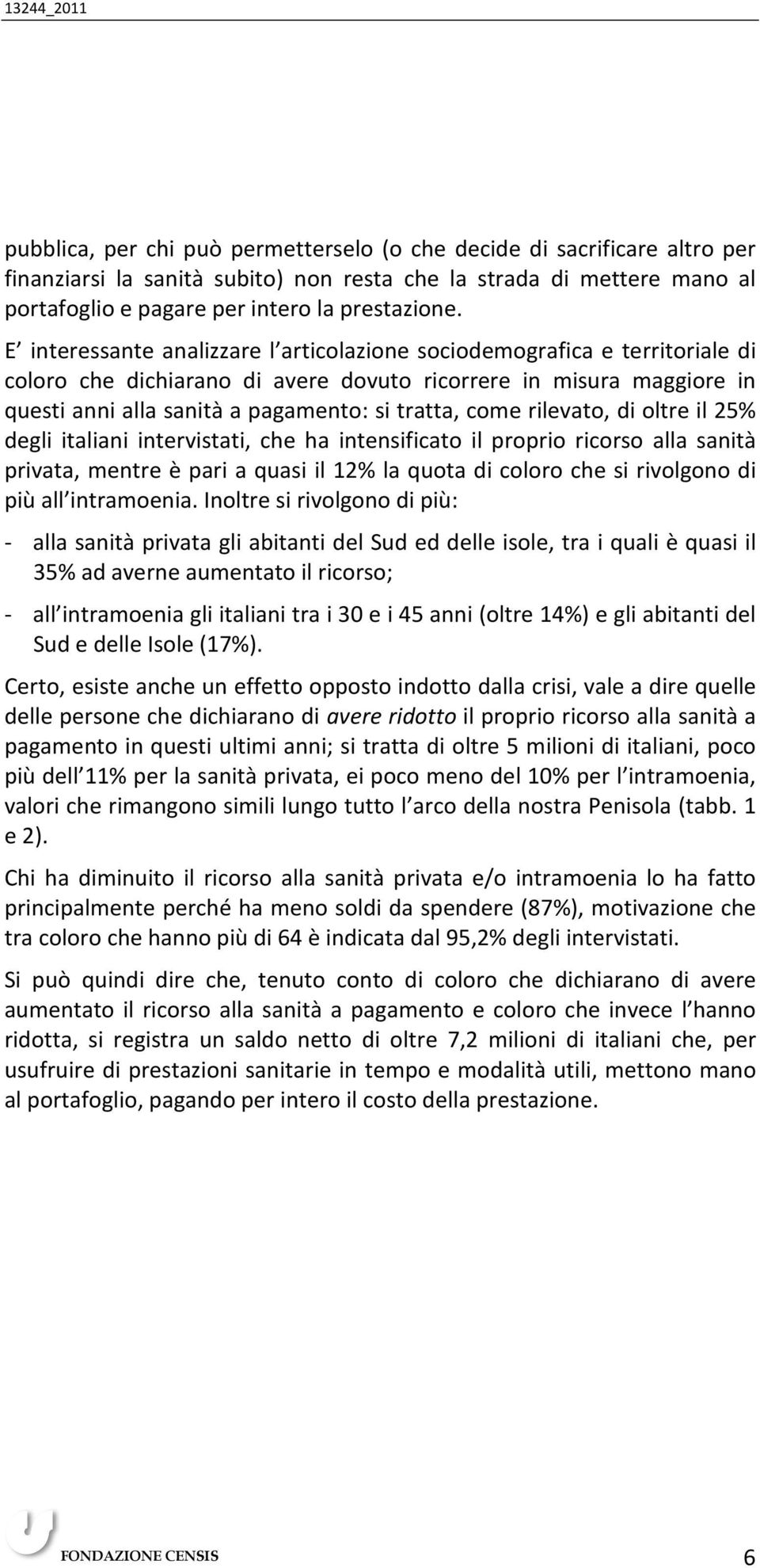 rilevato, di oltre il 25% degli italiani intervistati, che ha intensificato il proprio ricorso alla sanità privata, mentre è pari a quasi il 12% la quota di coloro che si rivolgono di più all