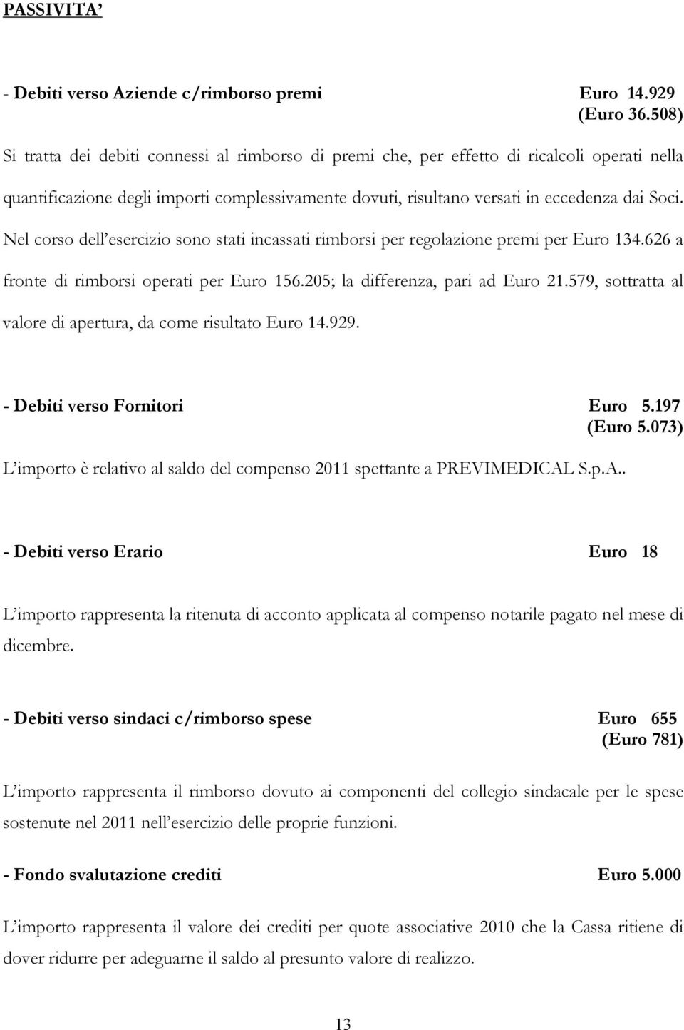 Nel corso dell esercizio sono stati incassati rimborsi per regolazione premi per Euro 134.626 a fronte di rimborsi operati per Euro 156.205; la differenza, pari ad Euro 21.