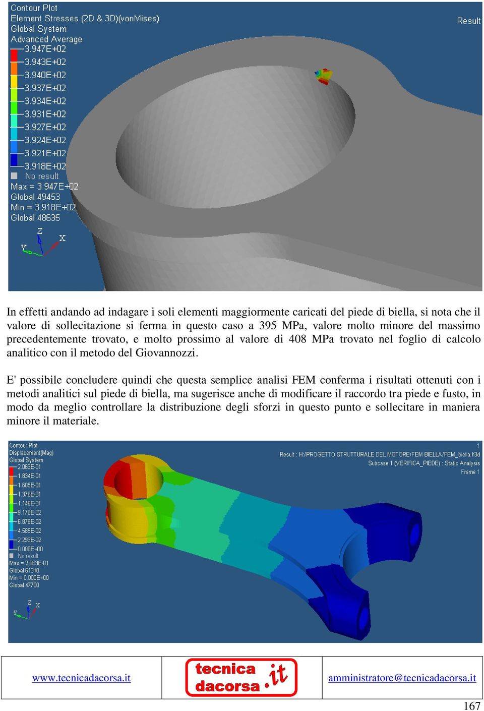 E' possibile concludere quindi che questa semplice analisi FEM conferma i risultati ottenuti con i metodi analitici sul piede di biella, ma sugerisce anche di