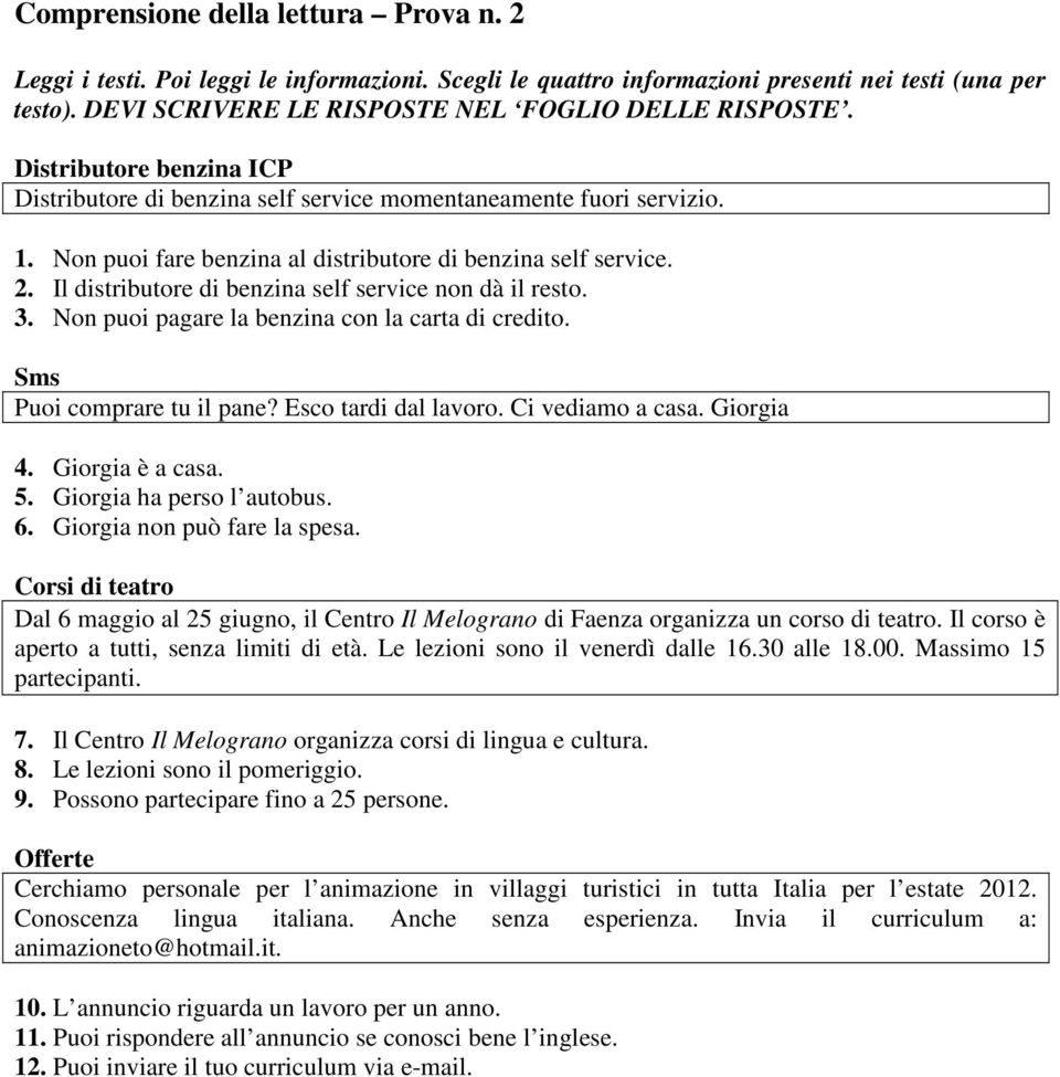 Il distributore di benzina self service non dà il resto. 3. Non puoi pagare la benzina con la carta di credito. Sms Puoi comprare tu il pane? Esco tardi dal lavoro. Ci vediamo a casa. Giorgia 4.