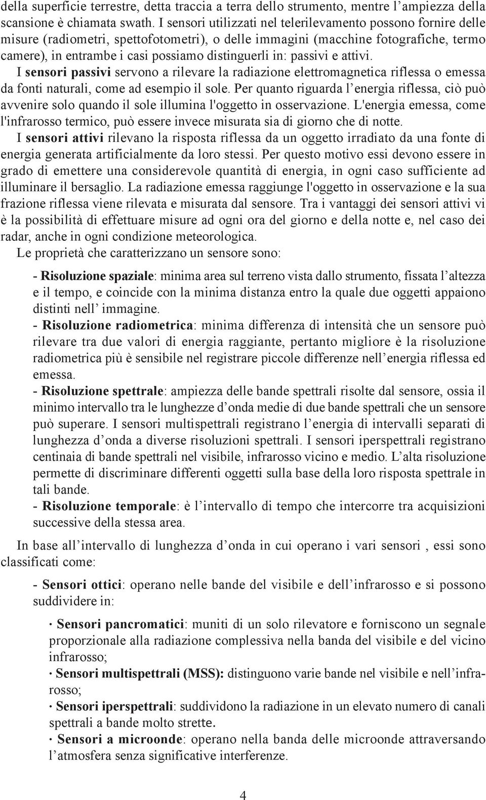 in: passivi e attivi. I sensori passivi servono a rilevare la radiazione elettromagnetica riflessa o emessa da fonti naturali, come ad esempio il sole.