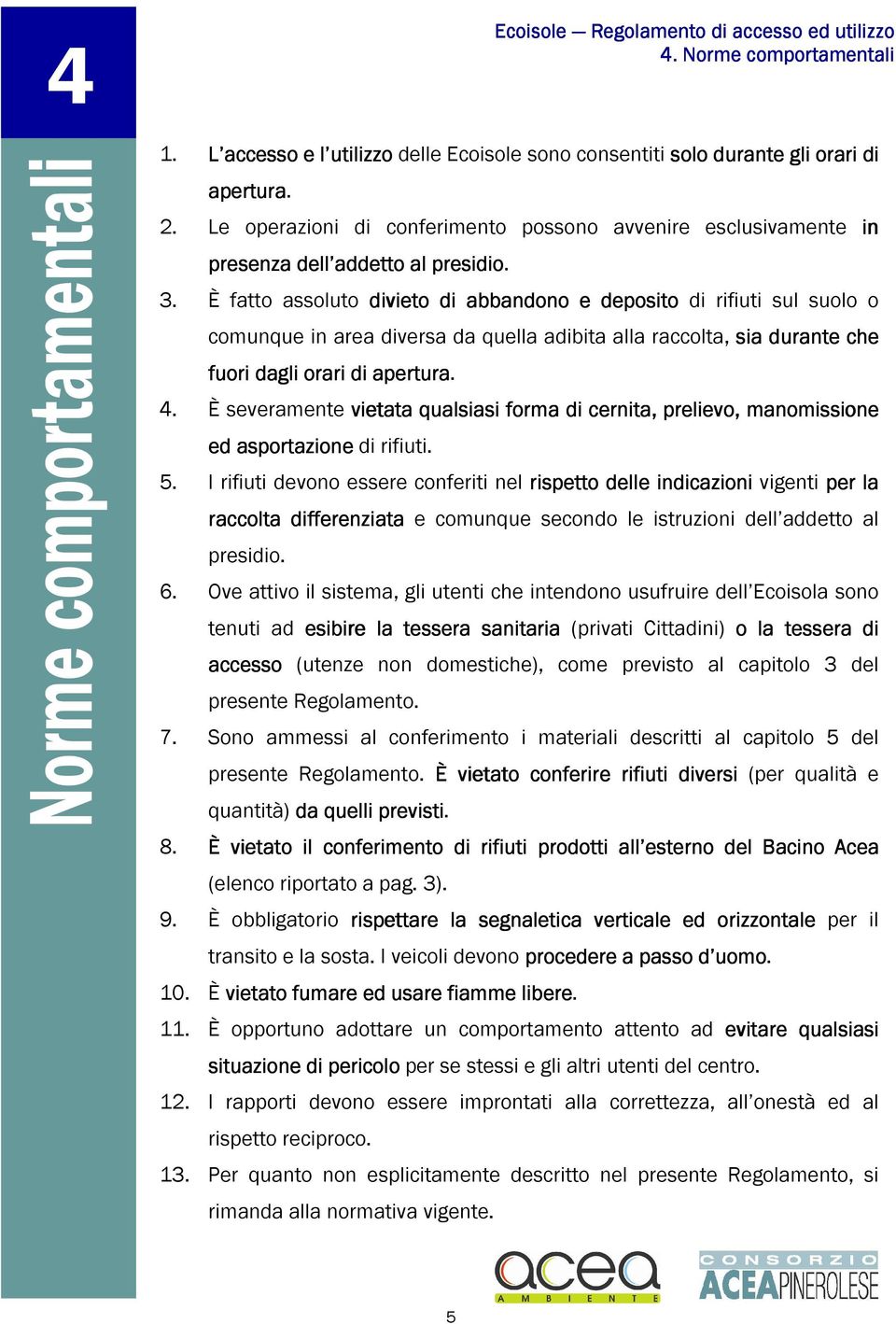 È fatto assoluto divieto di abbandono e deposito di rifiuti sul suolo o comunque in area diversa da quella adibita alla raccolta, sia durante che fuori dagli orari di apertura. 4.