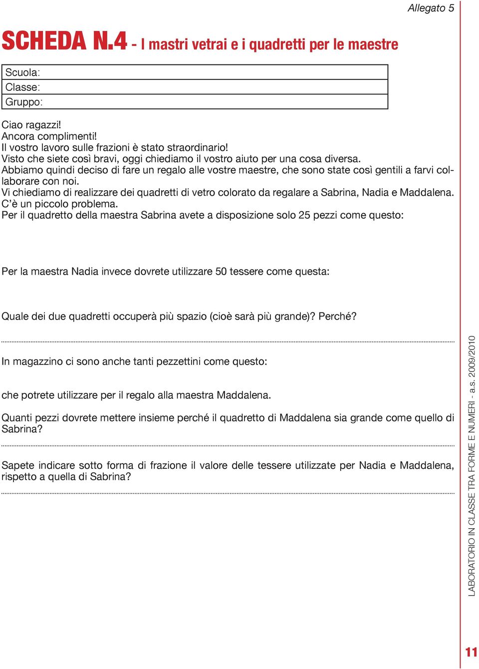 Vi chiediamo di realizzare dei quadretti di vetro colorato da regalare a Sabrina, Nadia e Maddalena. C è un piccolo problema.