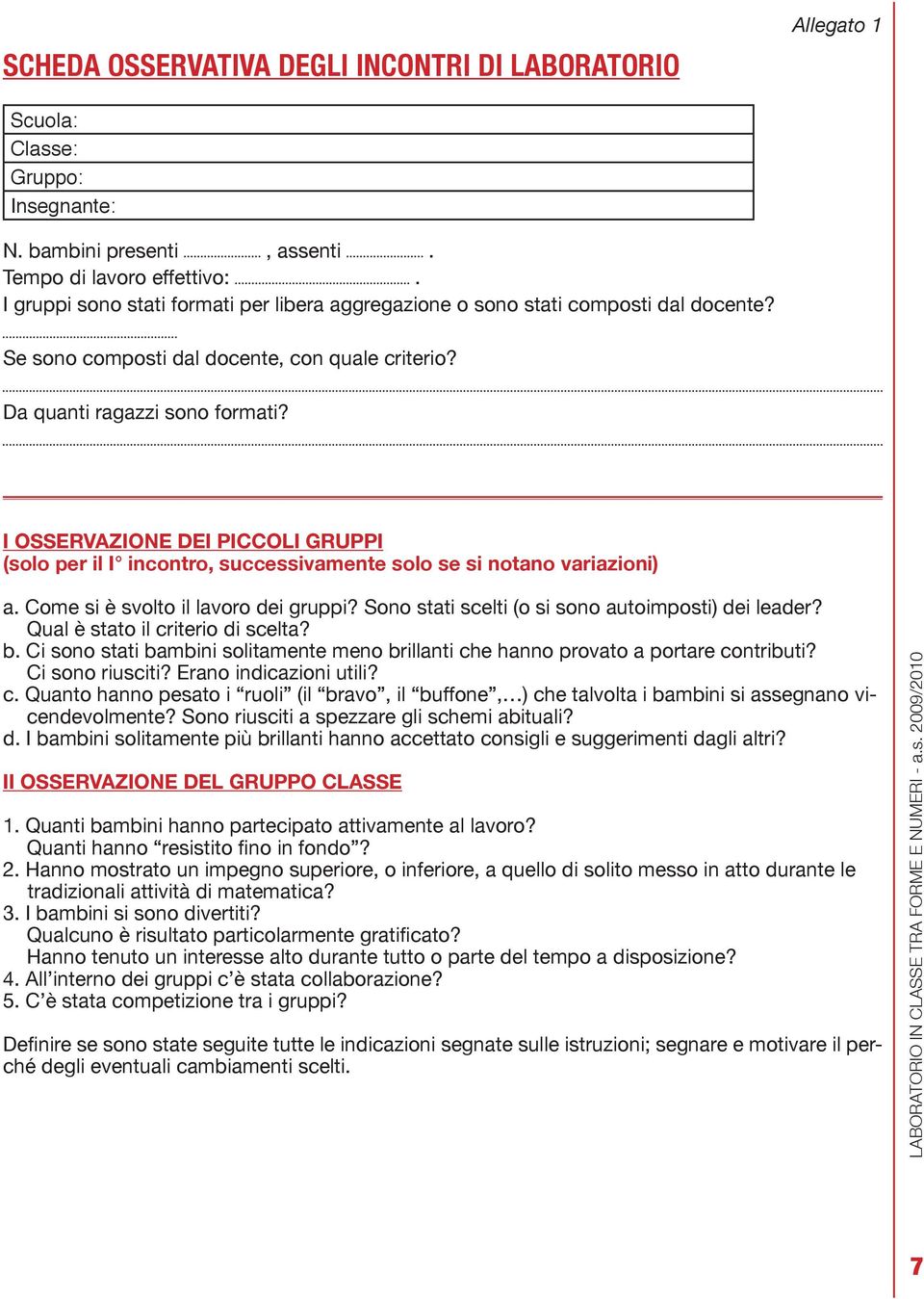 I OSSERVAZIONE DEI PICCOLI GRUPPI (solo per il I incontro, successivamente solo se si notano variazioni) a. Come si è svolto il lavoro dei gruppi? Sono stati scelti (o si sono autoimposti) dei leader?