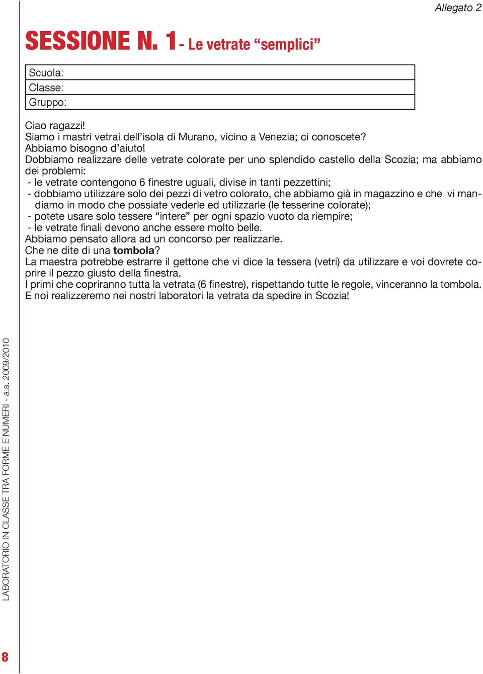 utilizzare solo dei pezzi di vetro colorato, che abbiamo già in magazzino e che vi mandiamo in modo che possiate vederle ed utilizzarle (le tesserine colorate); - potete usare solo tessere intere per