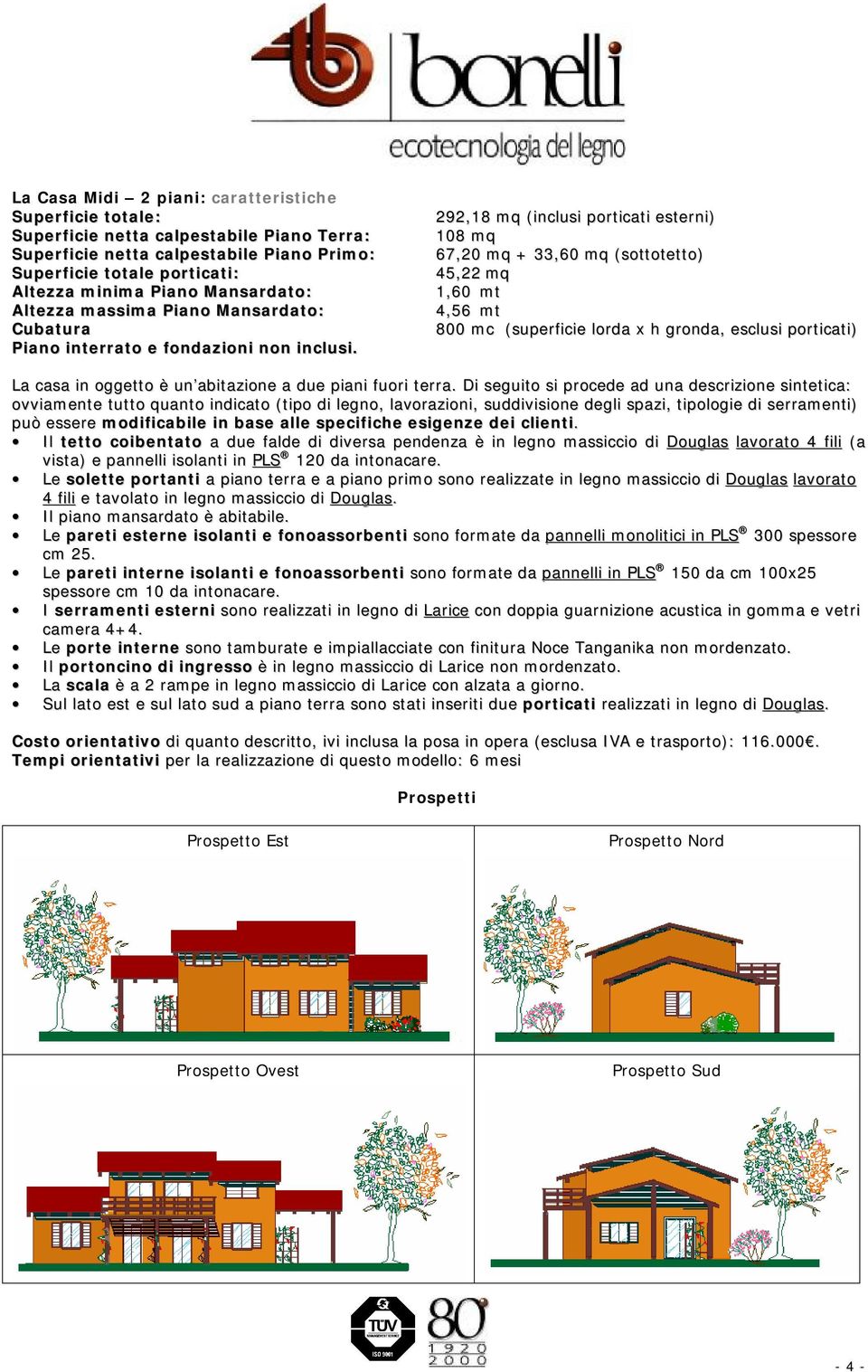 292,18 mq (inclusi porticati esterni) 108 mq 67,20 mq + 33,60 mq (sottotetto) 45,22 mq 1,60 mt 4,56 mt 800 mc (superficie lorda x h gronda, esclusi porticati) La casa in oggetto è un abitazione a due