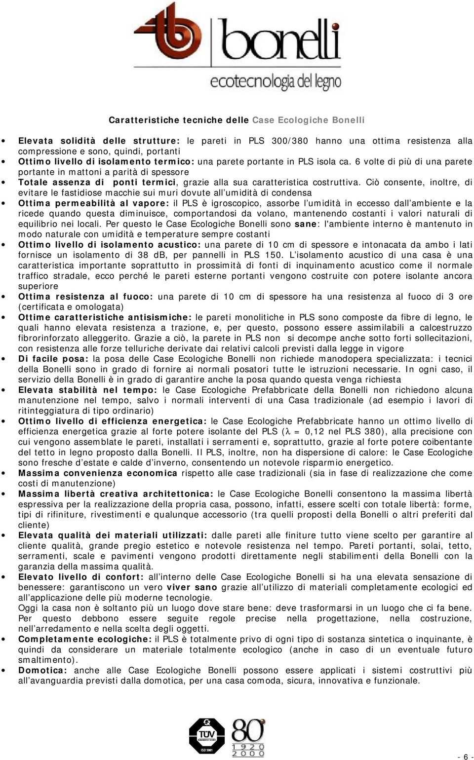 6 volte di più di una parete portante in mattoni a parità di spessore Totale assenza di ponti termici, grazie alla sua caratteristica costruttiva.