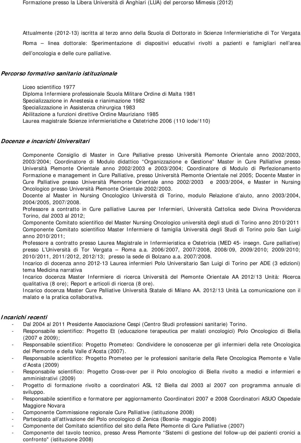 Percorso formativo sanitario istituzionale Liceo scientifico 1977 Diploma Infermiere professionale Scuola Militare Ordine di Malta 1981 Specializzazione in Anestesia e rianimazione 1982