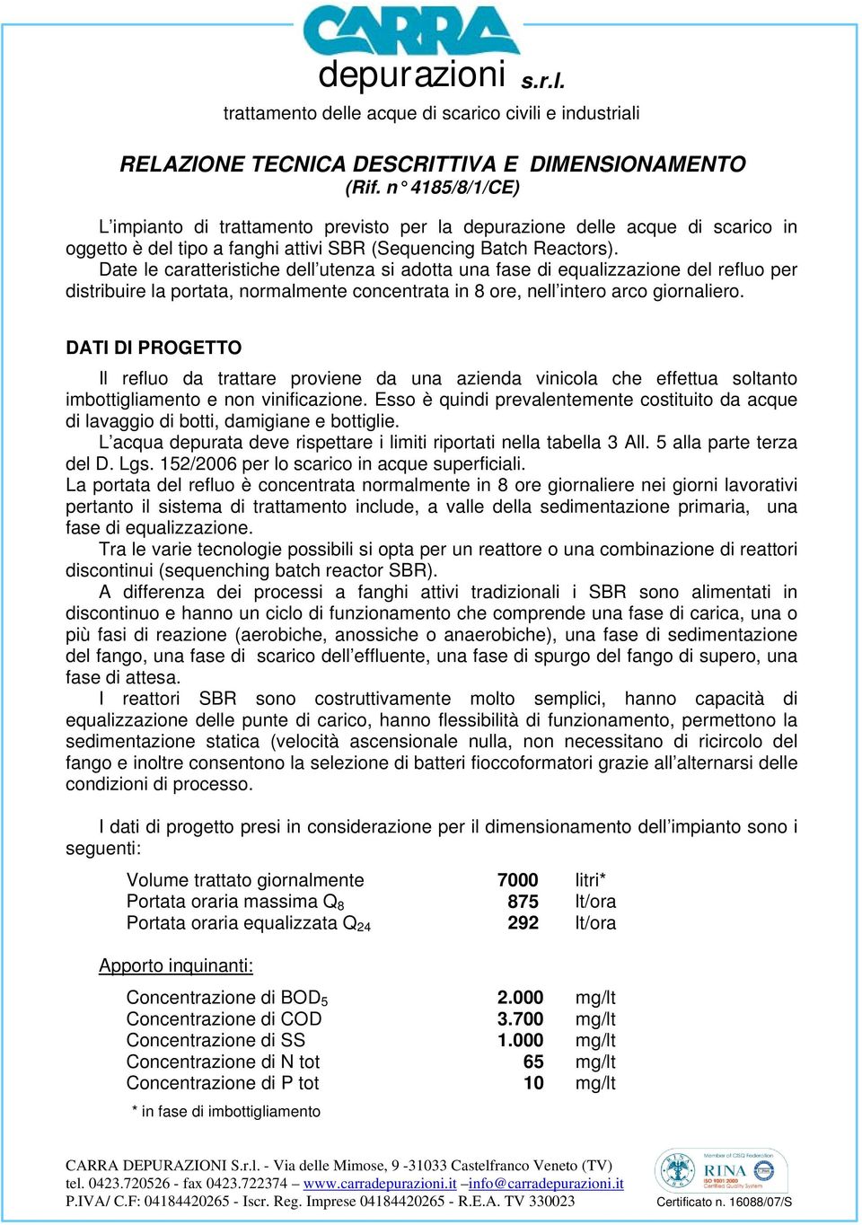 Date le caratteristiche dell utenza si adotta una fase di equalizzazione del refluo per distribuire la portata, normalmente concentrata in 8 ore, nell intero arco giornaliero.