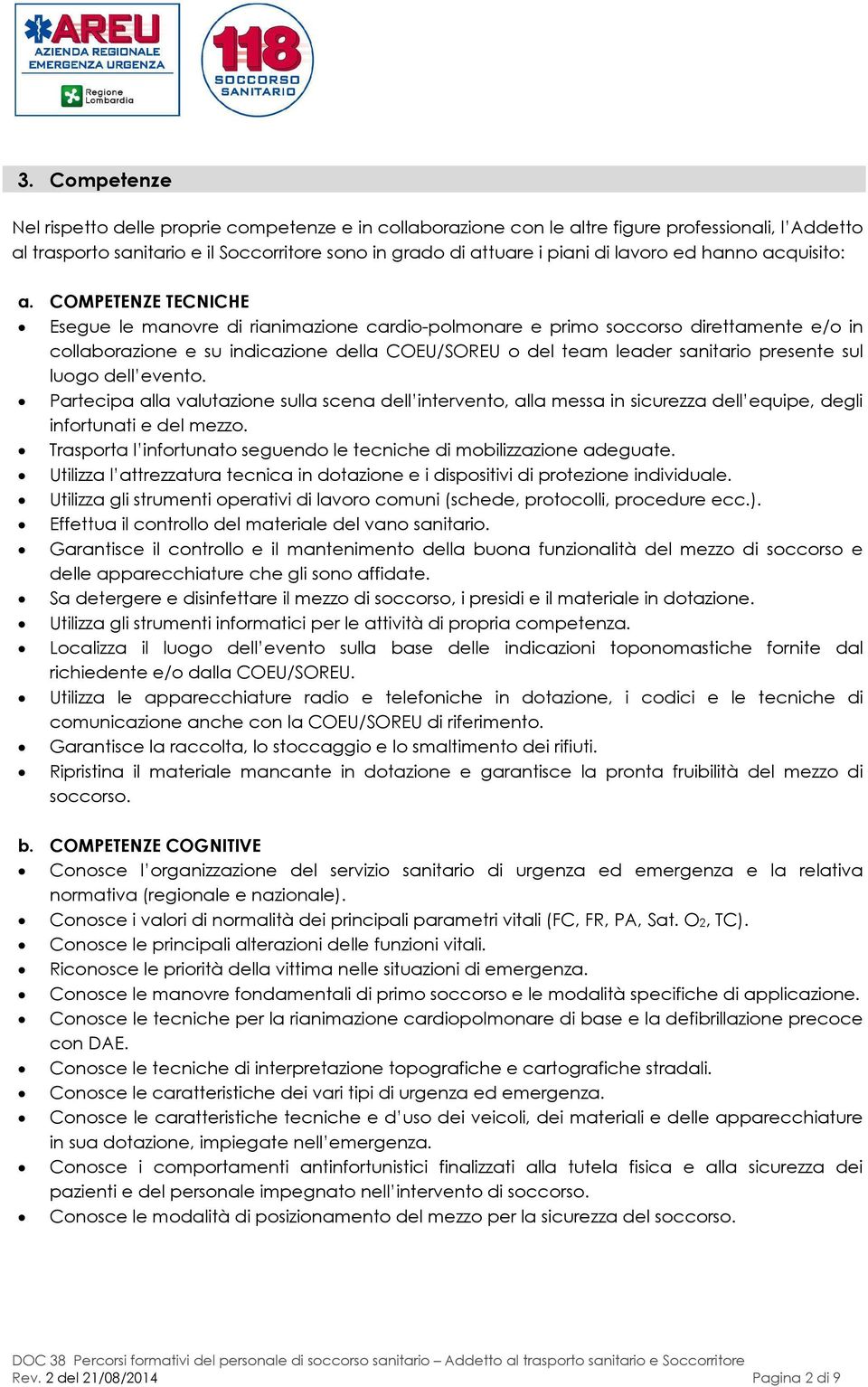 COMPETENZE TECNICHE Esegue le manovre di rianimazione cardio-polmonare e primo soccorso direttamente e/o in collaborazione e su indicazione della COEU/SOREU o del team leader sanitario presente sul