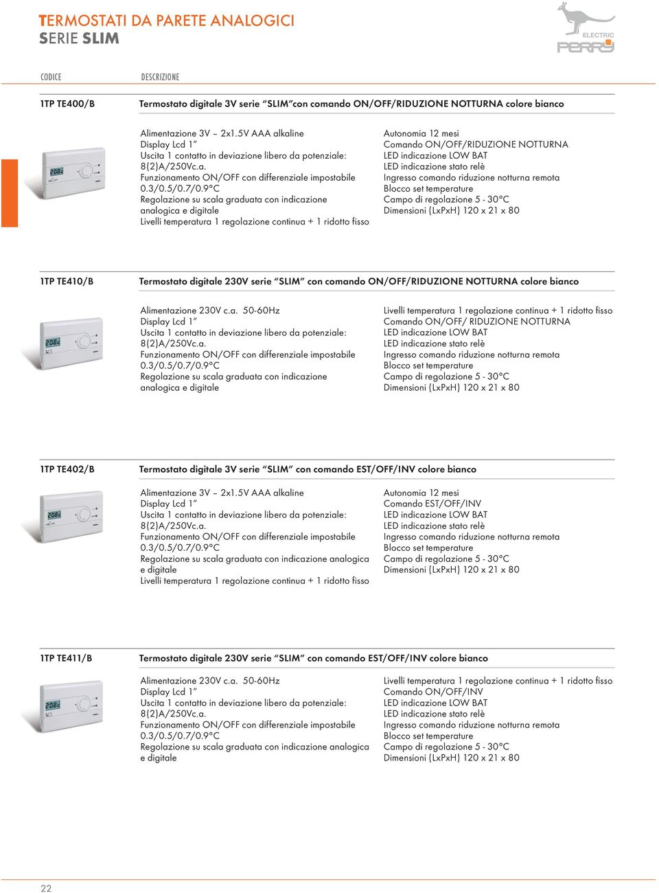 9 C Regolazione su scala graduata con indicazione analogica e digitale Livelli temperatura 1 regolazione continua + 1 ridotto fisso Autonomia 12 mesi Comando ON/OFF/RIDUZIONE NOTTURNA LED indicazione