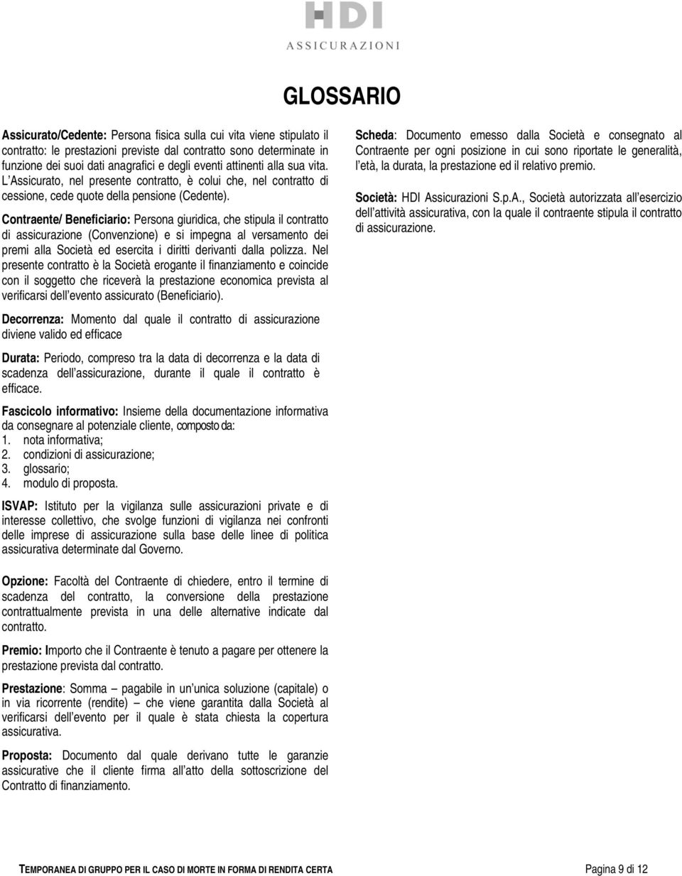 Contraente/ Beneficiario: Persona giuridica, che stipula il contratto di assicurazione (Convenzione) e si impegna al versamento dei premi alla Società ed esercita i diritti derivanti dalla polizza.