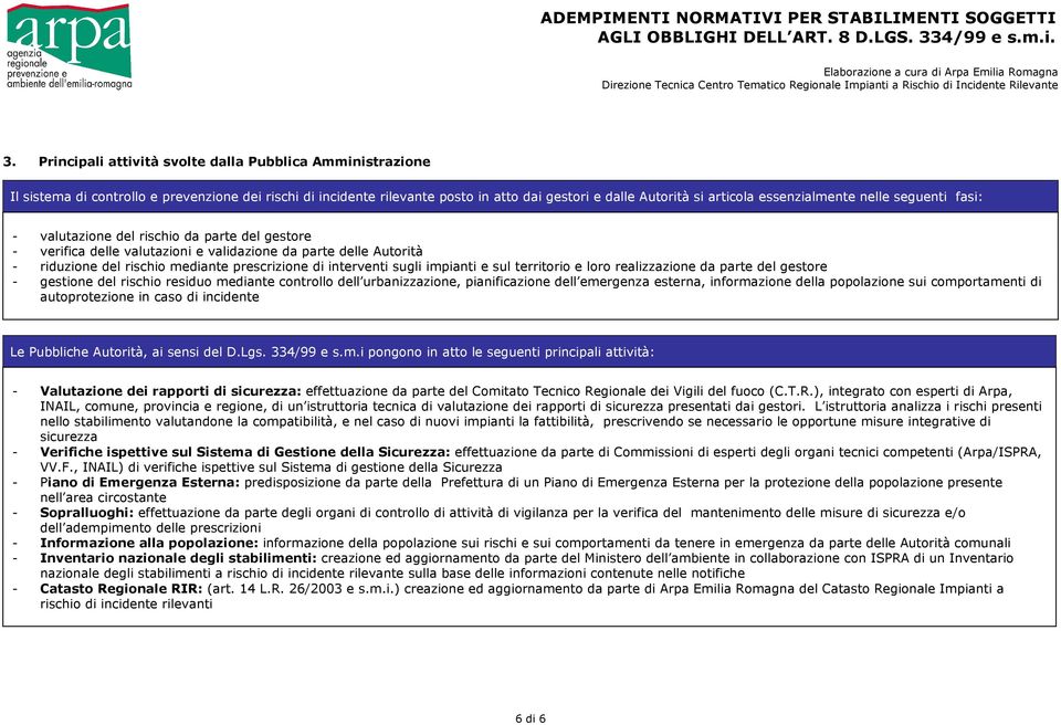 nelle seguenti fasi: - valutazione del rischio da parte del gestore - verifica delle valutazioni e validazione da parte delle Autorità - riduzione del rischio mediante prescrizione di interventi