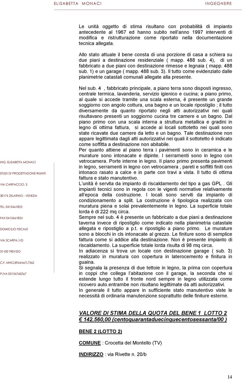 4), di un fabbricato a due piani con destinazione rimesse e legnaia ( mapp. 488 sub. 1) e un garage ( mapp. 488 sub. 3).