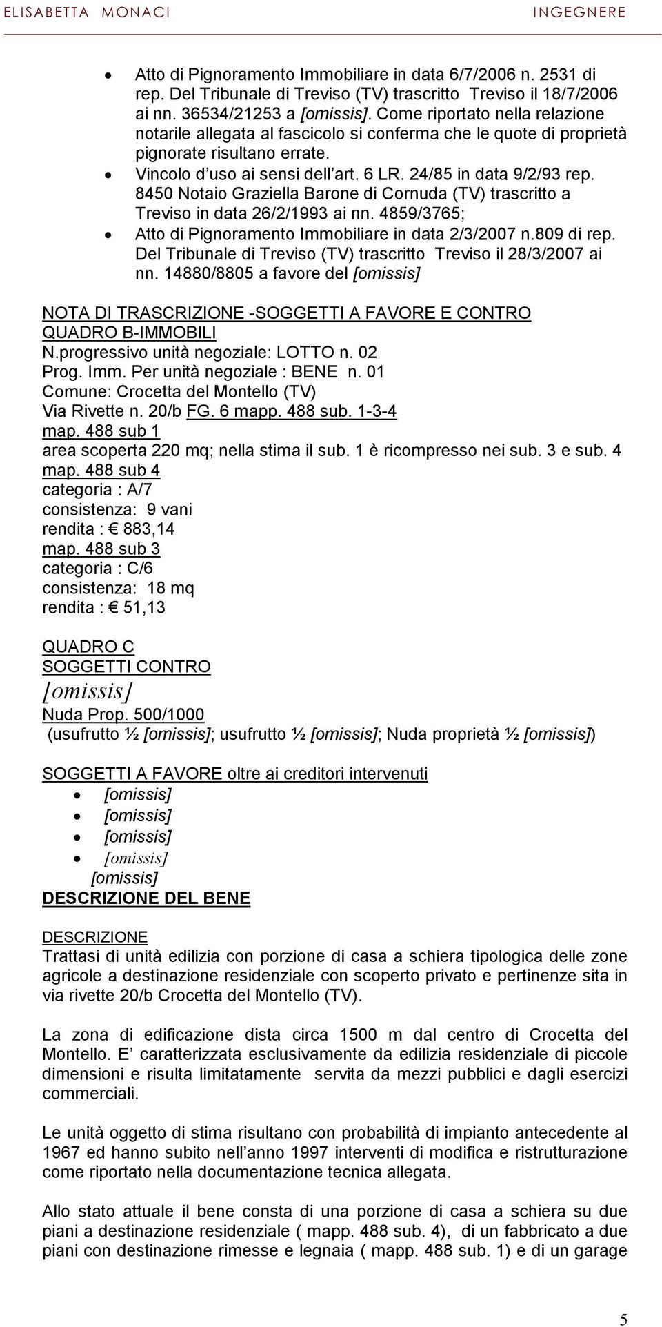 8450 Notaio Graziella Barone di Cornuda (TV) trascritto a Treviso in data 26/2/1993 ai nn. 4859/3765; Atto di Pignoramento Immobiliare in data 2/3/2007 n.809 di rep.