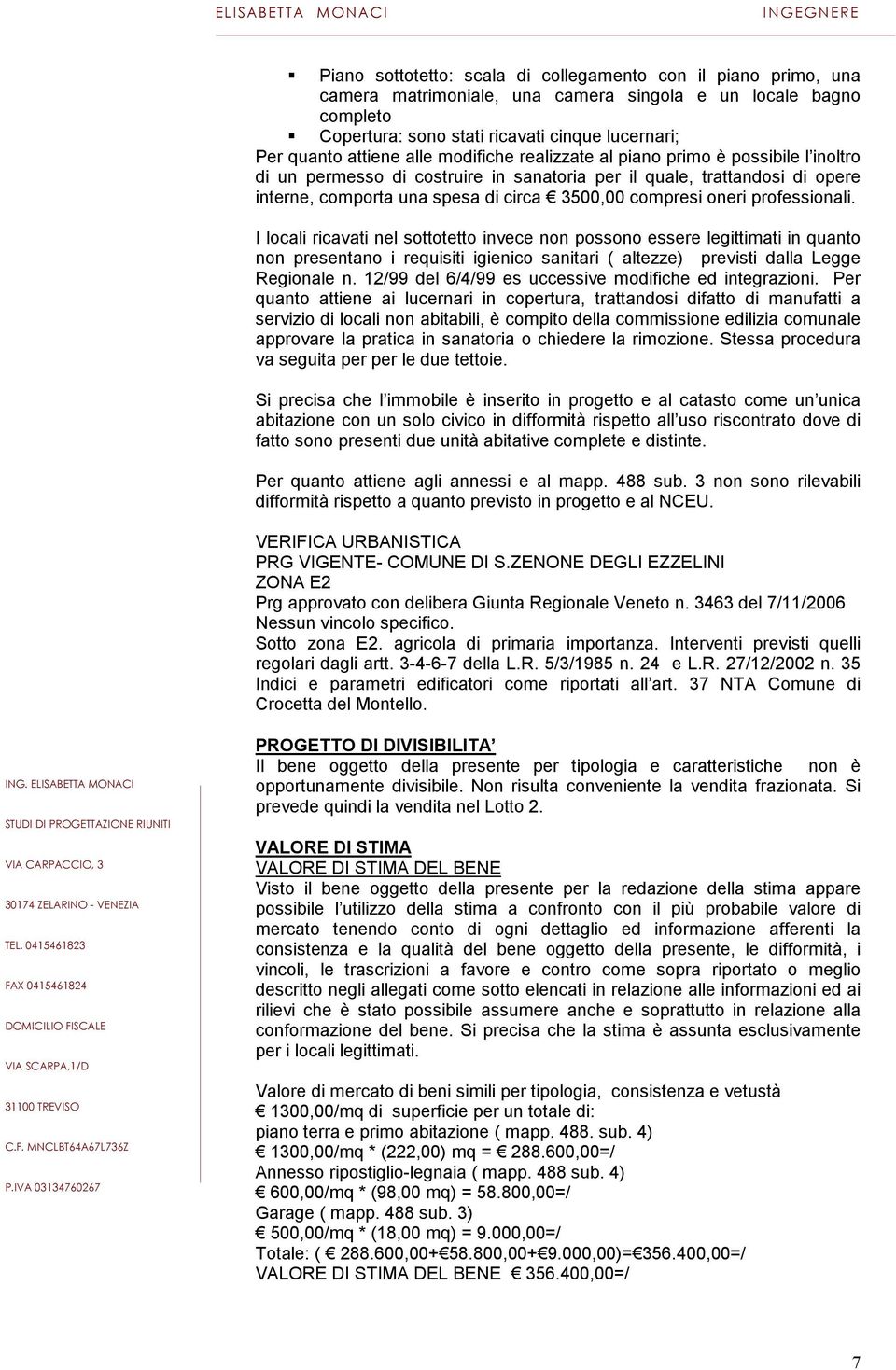 professionali. I locali ricavati nel sottotetto invece non possono essere legittimati in quanto non presentano i requisiti igienico sanitari ( altezze) previsti dalla Legge Regionale n.