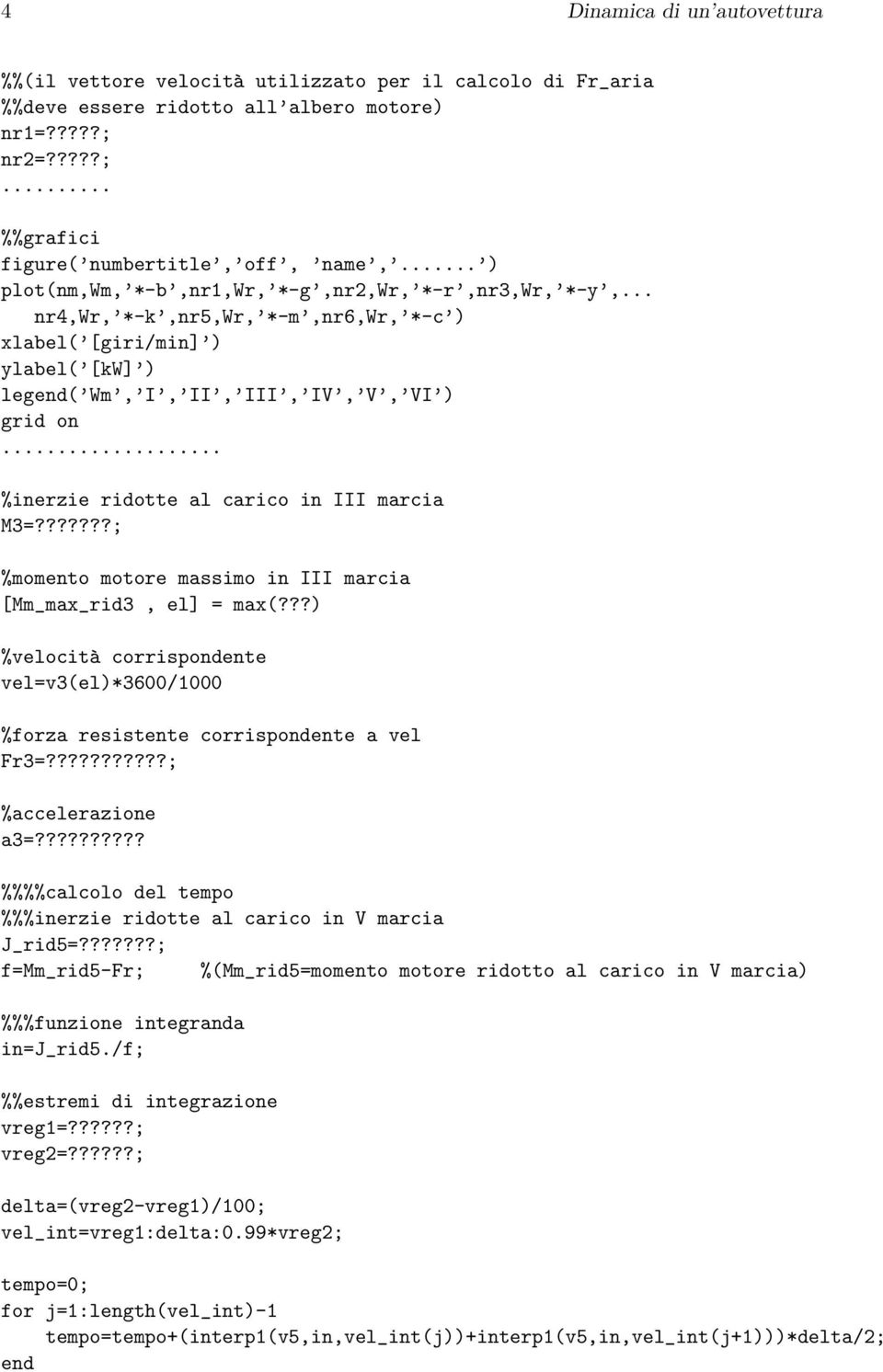 ??????; %momento motore massimo in marcia [Mm_max_rid3, el] = max(???) %velocità corrispondente vel=v3(el)*36/ %forza resistente corrispondente a vel Fr3=???????????; %accelerazione a3=?