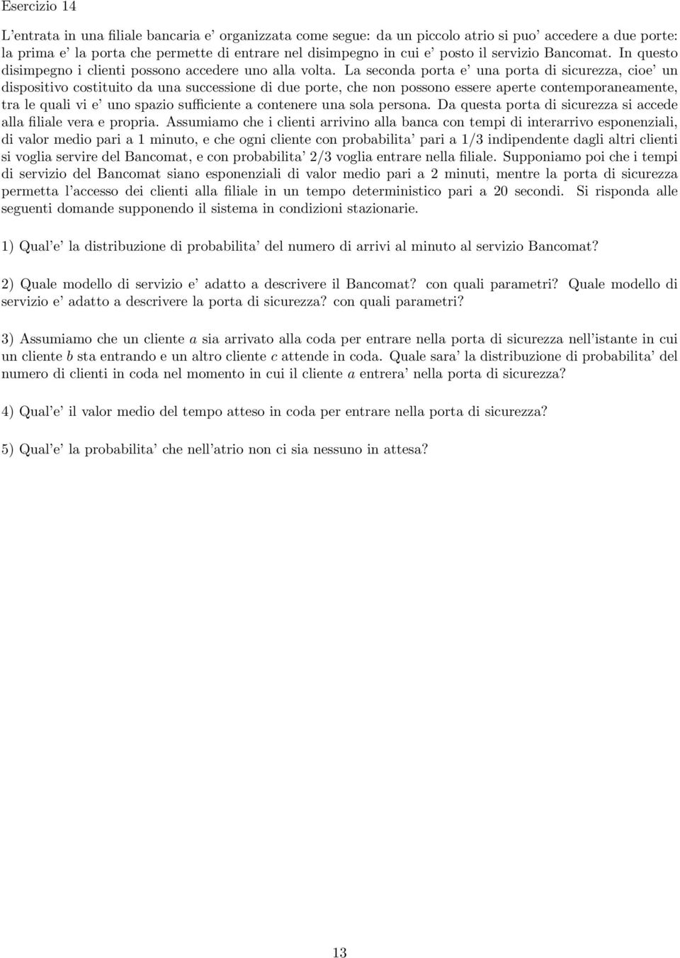 La seconda porta e una porta di sicurezza, cioe un dispositivo costituito da una successione di due porte, che non possono essere aperte contemporaneamente, tra le quali vi e uno spazio sufficiente a