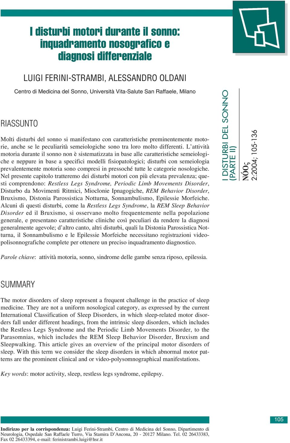 L attività motoria durante il sonno non è sistematizzata in base alle caratteristiche semeiologiche e neppure in base a specifici modelli fisiopatologici; disturbi con semeiologia prevalentemente