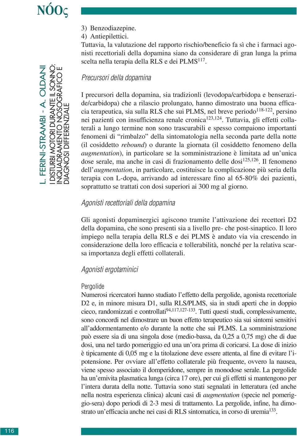 117. Precursori della dopamina I precursori della dopamina, sia tradizionli (levodopa/carbidopa e benserazide/carbidopa) che a rilascio prolungato, hanno dimostrato una buona efficacia terapeutica,