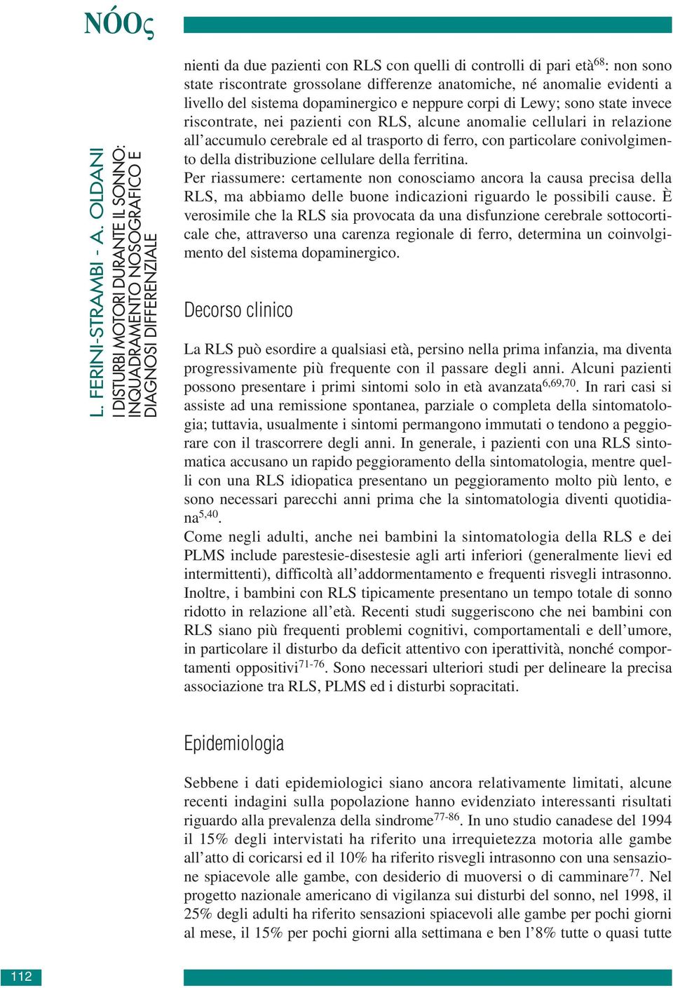 grossolane differenze anatomiche, né anomalie evidenti a livello del sistema dopaminergico e neppure corpi di Lewy; sono state invece riscontrate, nei pazienti con RLS, alcune anomalie cellulari in