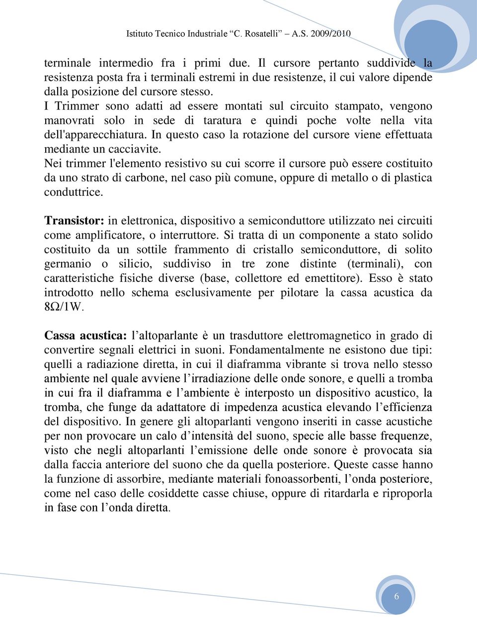 I Trimmer sono adatti ad essere montati sul circuito stampato, vengono manovrati solo in sede di taratura e quindi poche volte nella vita dell'apparecchiatura.