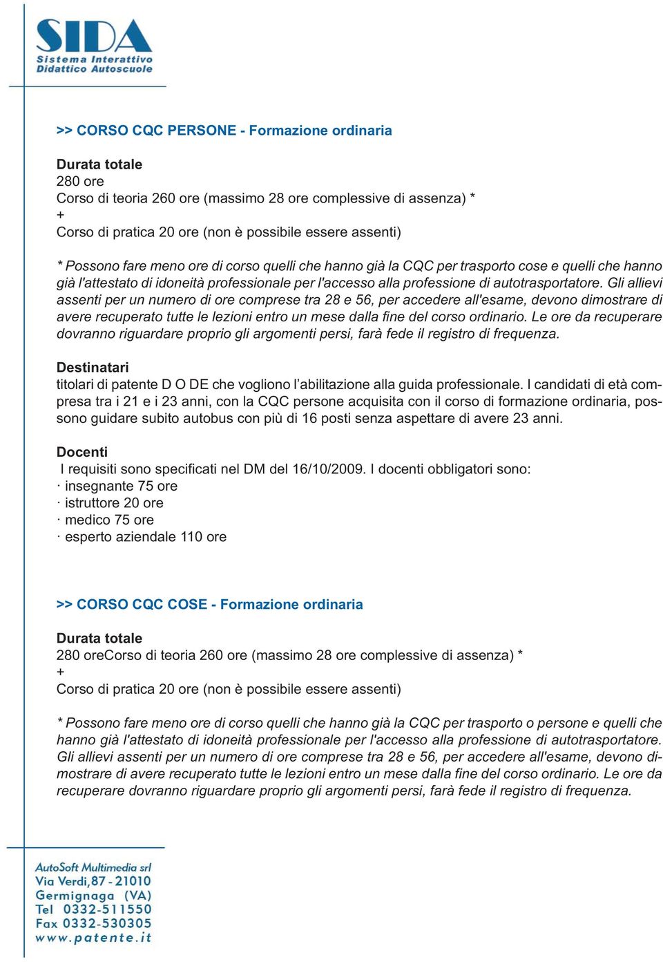 Gli allievi assenti per un numero di ore comprese tra 28 e 56, per accedere all'esame, devono dimostrare di avere recuperato tutte le lezioni entro un mese dalla fine del corso ordinario.