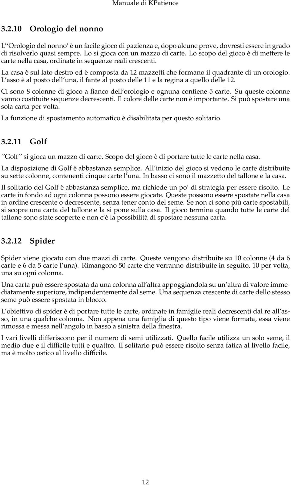 L asso è al posto dell una, il fante al posto delle 11 e la regina a quello delle 12. Ci sono 8 colonne di gioco a fianco dell orologio e ognuna contiene 5 carte.