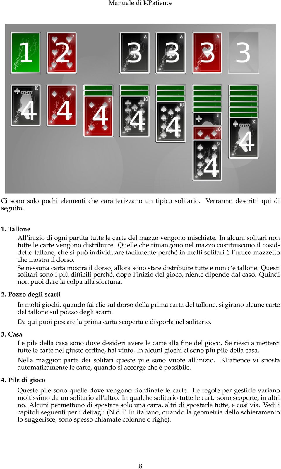 Quelle che rimangono nel mazzo costituiscono il cosiddetto tallone, che si può individuare facilmente perché in molti solitari è l unico mazzetto che mostra il dorso.