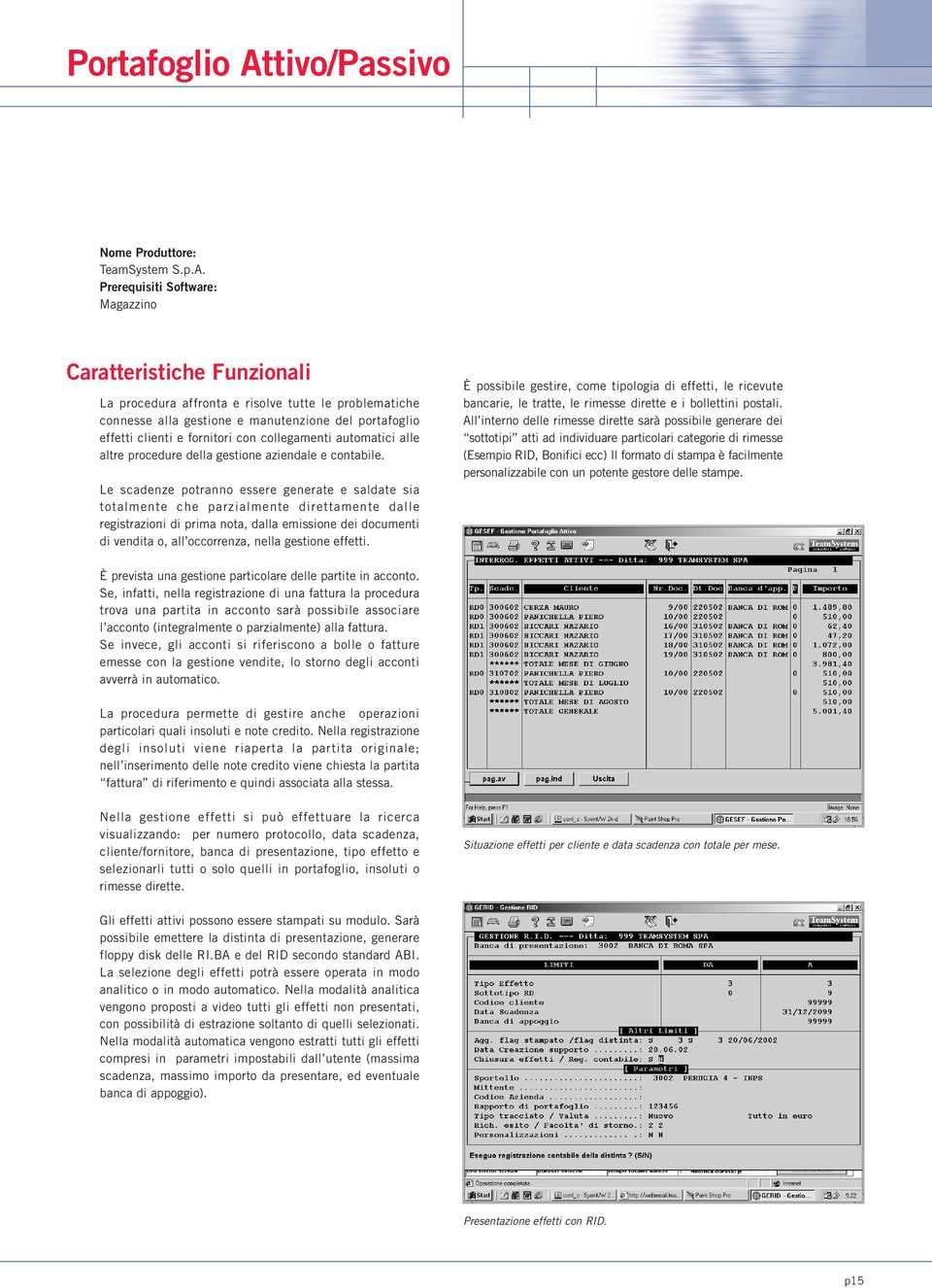 Prerequisiti Software: Magazzino La procedura affronta e risolve tutte le problematiche connesse alla gestione e manutenzione del portafoglio effetti clienti e fornitori con collegamenti automatici