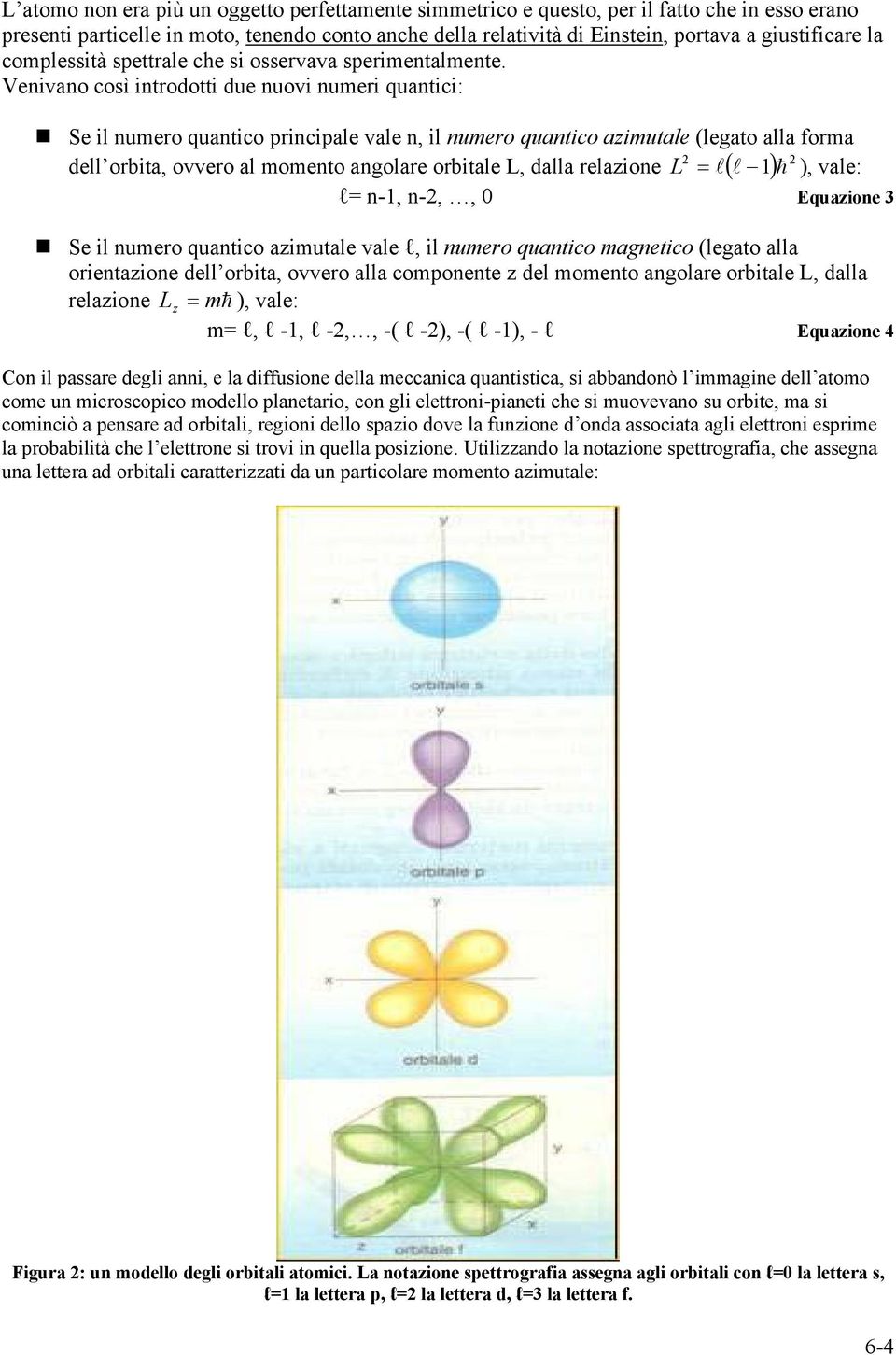 Venivano così introdotti due nuovi numeri quantici: Se il numero quantico principale vale n, il numero quantico azimutale (legato alla forma dell orbita, ovvero al momento angolare orbitale L, dalla