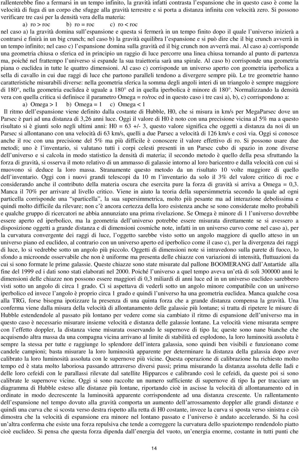 Si possono verificare tre casi per la densità vera della materia: a) ro > roc b) ro = roc c) ro < roc nel caso a) la gravità domina sull espansione e questa si fermerà in un tempo finito dopo il