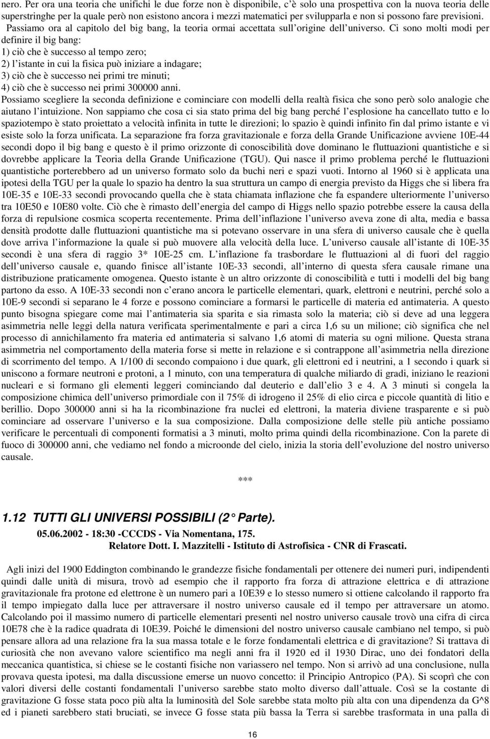 Ci sono molti modi per definire il big bang: 1) ciò che è successo al tempo zero; 2) l istante in cui la fisica può iniziare a indagare; 3) ciò che è successo nei primi tre minuti; 4) ciò che è