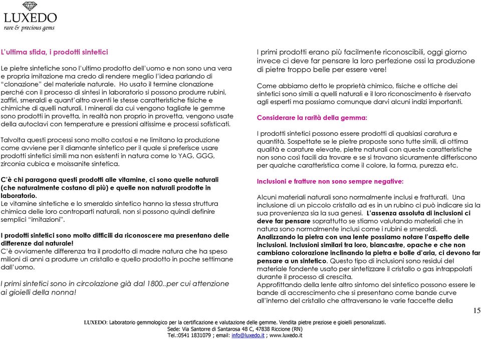 Ho usato il termine clonazione perché con il processo di sintesi in laboratorio si possono produrre rubini, zaffiri, smeraldi e quant altro aventi le stesse caratteristiche fisiche e chimiche di