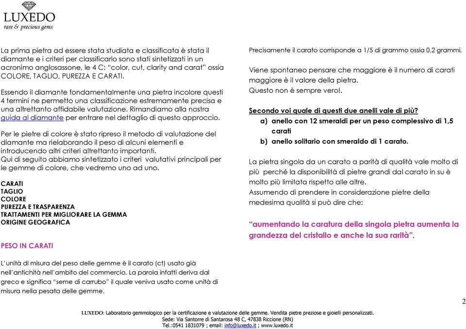 Essendo il diamante fondamentalmente una pietra incolore questi 4 termini ne permetto una classificazione estremamente precisa e una altrettanto affidabile valutazione.