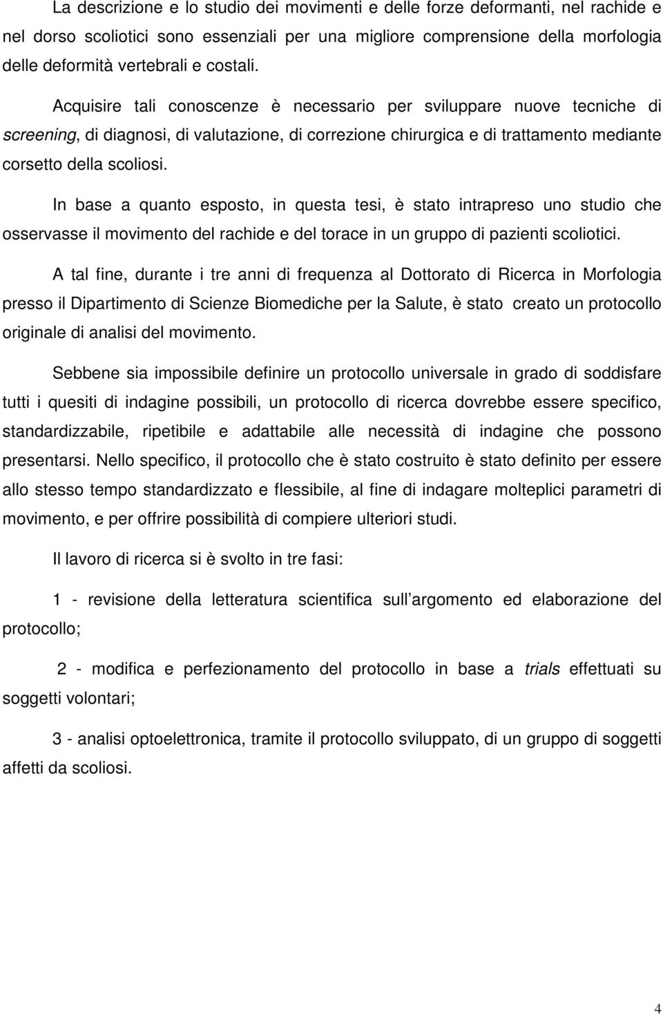 In base a quanto esposto, in questa tesi, è stato intrapreso uno studio che osservasse il movimento del rachide e del torace in un gruppo di pazienti scoliotici.