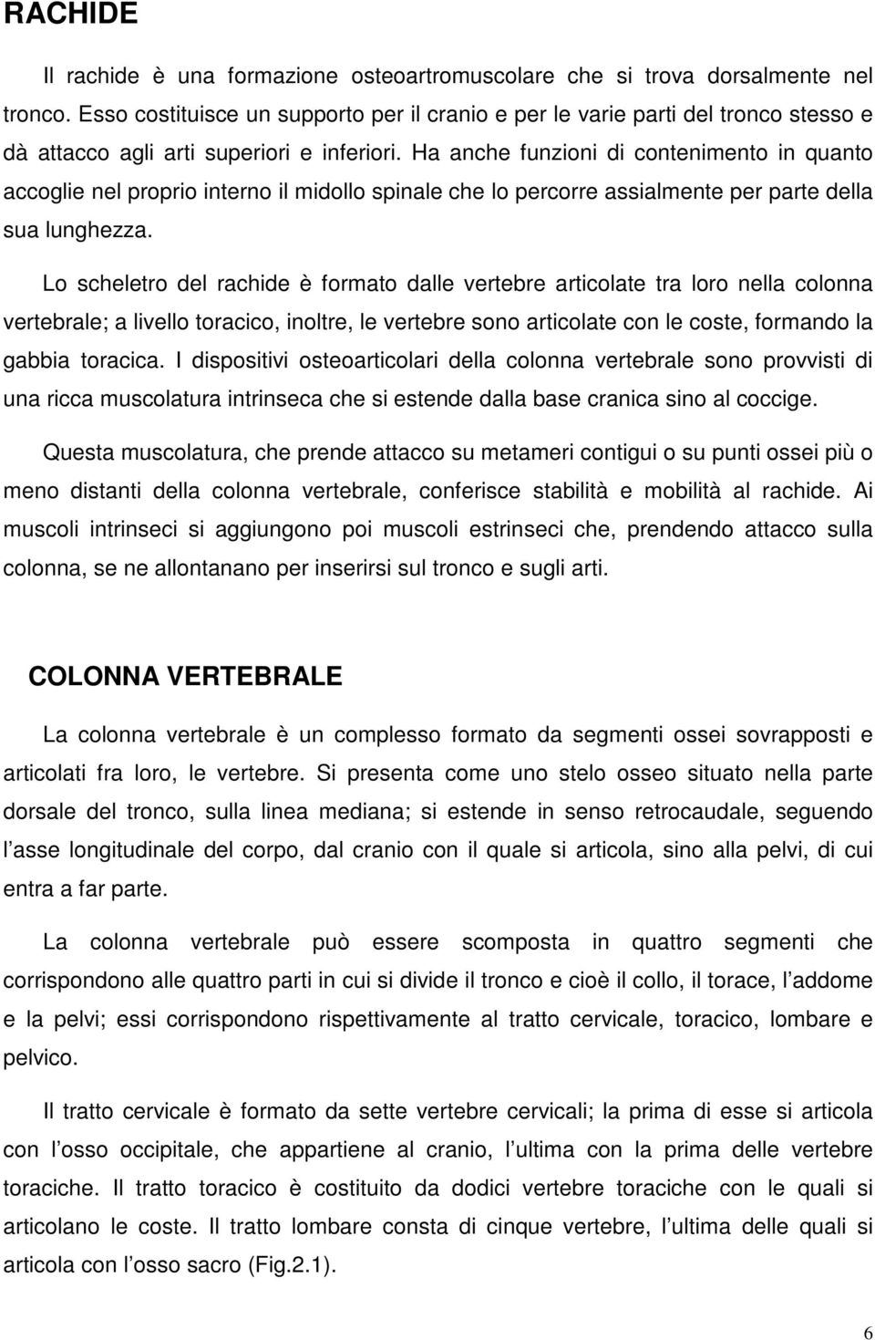 Ha anche funzioni di contenimento in quanto accoglie nel proprio interno il midollo spinale che lo percorre assialmente per parte della sua lunghezza.