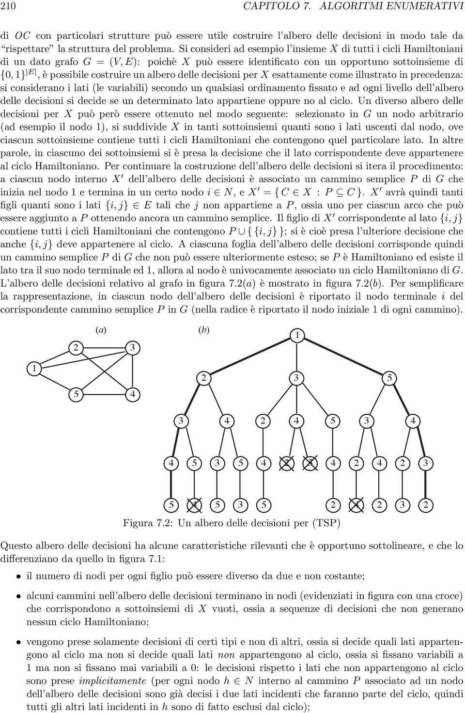 E,èpossibilecostruireunalberodelledecisioniperX esattamente come illustrato in precedenza: si considerano i lati (le variabili) secondo un qualsiasi ordinamento fissato e ad ogni livello dell albero