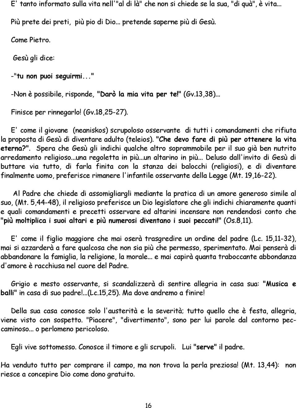 E' come il giovane (neaniskos) scrupoloso osservante di tutti i comandamenti che rifiuta la proposta di Gesù di diventare adulto (teleios). "C