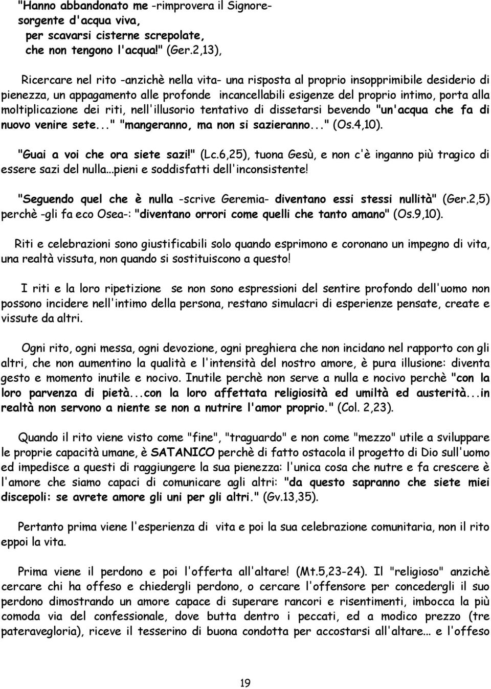 moltiplicazione dei riti, nell'illusorio tentativo di dissetarsi bevendo "un'acqua che fa di nuovo venire sete..." "mangeranno, ma non si sazieranno..." (Os.4,10). "Guai a voi che ora siete sazi!