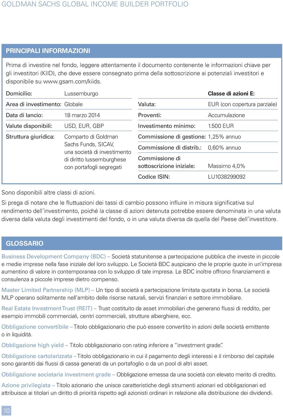 Domicilio: Lussemburgo Area di investimento: Globale Data di lancio: 18 marzo 2014 Valute disponibili: USD, EUR, GBP Struttura giuridica: Comparto di Goldman Sachs Funds, SICAV, una società di