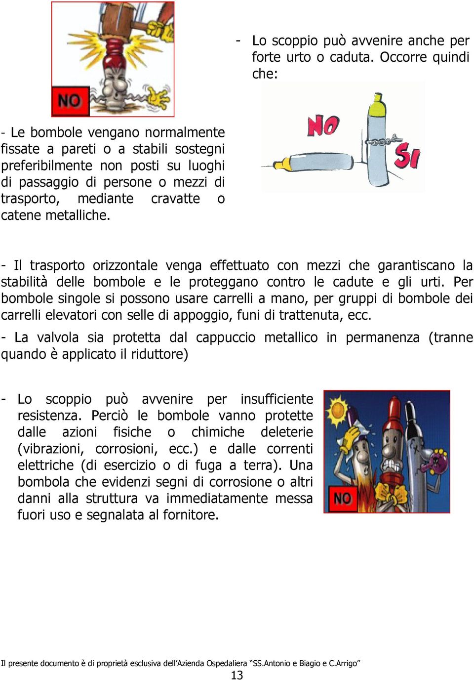 metalliche. - Il trasporto orizzontale venga effettuato con mezzi che garantiscano la stabilità delle bombole e le proteggano contro le cadute e gli urti.